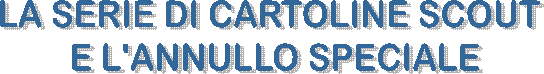 LA SERIE DI CARTOLINE SCOUT
 E L'ANNULLO SPECIALE